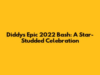 Diddy's Epic 2022 Bash: A Star-Studded Celebration