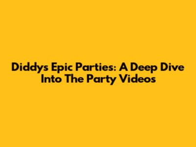 Diddy's Epic Parties: A Deep Dive Into The Party Videos