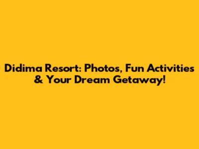 Didima Resort: Photos, Fun Activities & Your Dream Getaway!
