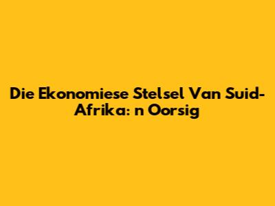 Die Ekonomiese Stelsel Van Suid-Afrika: 'n Oorsig