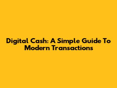 Digital Cash: A Simple Guide To Modern Transactions