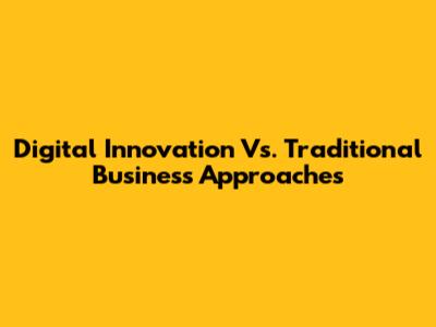 Digital Innovation Vs. Traditional Business Approaches