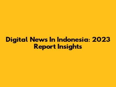 Digital News In Indonesia: 2023 Report Insights