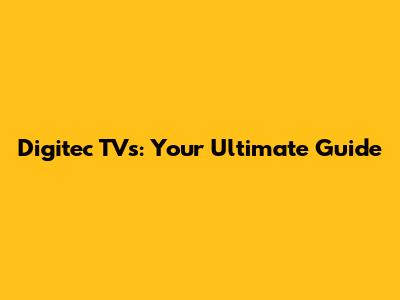 Digitec TVs: Your Ultimate Guide