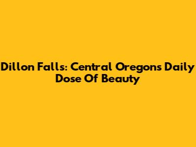 Dillon Falls: Central Oregon's Daily Dose Of Beauty