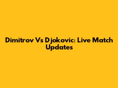 Dimitrov Vs Djokovic: Live Match Updates
