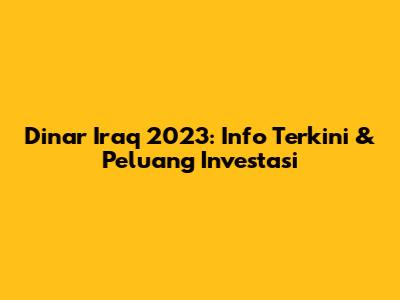 Dinar Iraq 2023: Info Terkini & Peluang Investasi