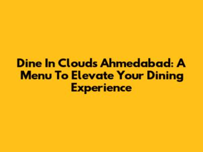 Dine In Clouds Ahmedabad: A Menu To Elevate Your Dining Experience