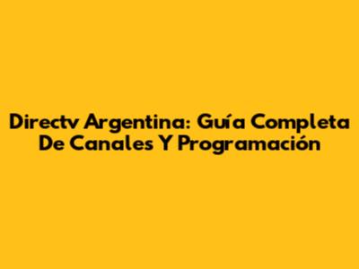 Directv Argentina: Guía Completa De Canales Y Programación