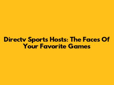 Directv Sports Hosts: The Faces Of Your Favorite Games
