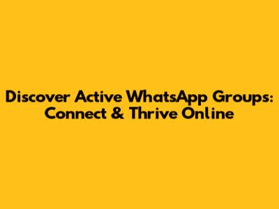 Discover Active WhatsApp Groups: Connect & Thrive Online