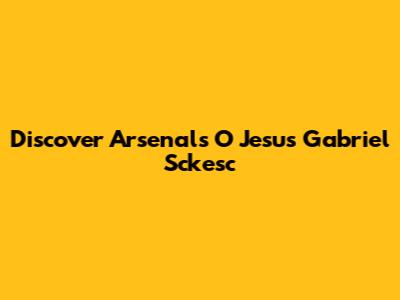 Discover Arsenal's O Jesus Gabriel Sckesc