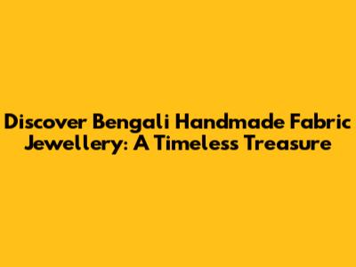 Discover Bengali Handmade Fabric Jewellery: A Timeless Treasure