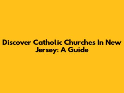 Discover Catholic Churches In New Jersey: A Guide