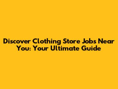 Discover Clothing Store Jobs Near You: Your Ultimate Guide