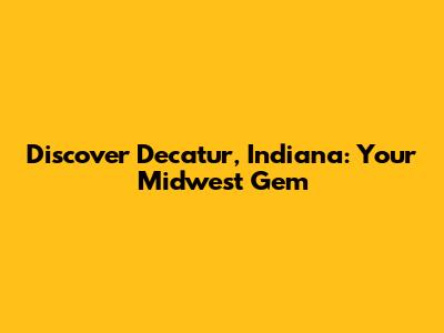 Discover Decatur, Indiana: Your Midwest Gem