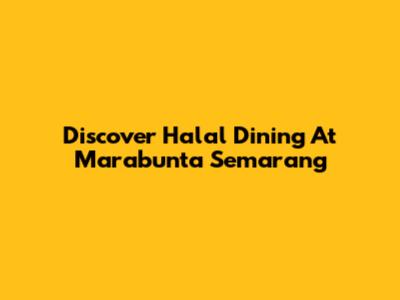 Discover Halal Dining At Marabunta Semarang
