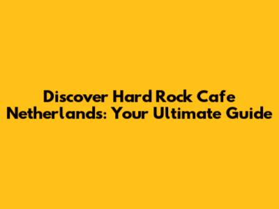 Discover Hard Rock Cafe Netherlands: Your Ultimate Guide