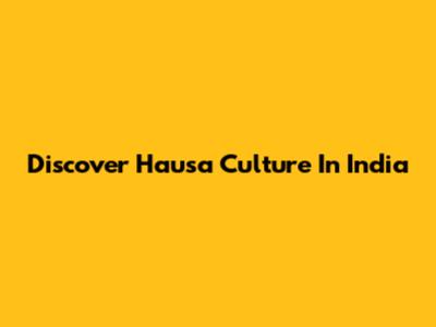 Discover Hausa Culture In India