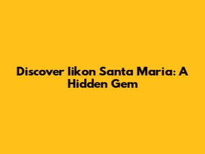 Discover Iikon Santa Maria: A Hidden Gem