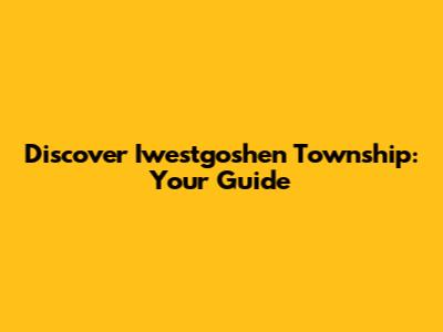 Discover Iwestgoshen Township: Your Guide