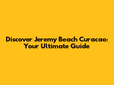 Discover Jeremy Beach Curacao: Your Ultimate Guide