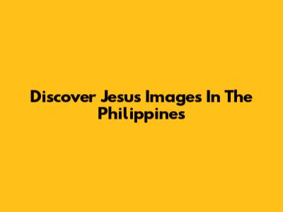 Discover Jesus Images In The Philippines