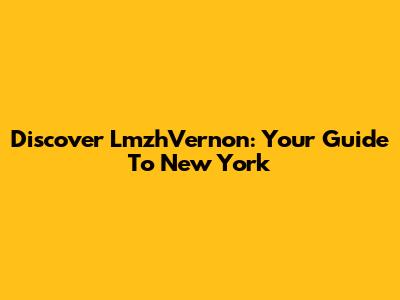 Discover LmzhVernon: Your Guide To New York