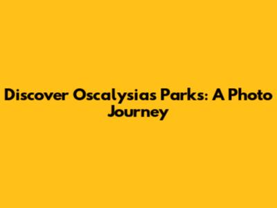 Discover Oscalysias Parks: A Photo Journey