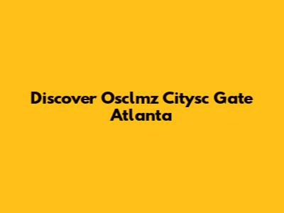 Discover Osclmz Citysc Gate Atlanta
