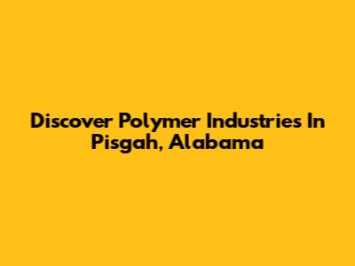 Discover Polymer Industries In Pisgah, Alabama