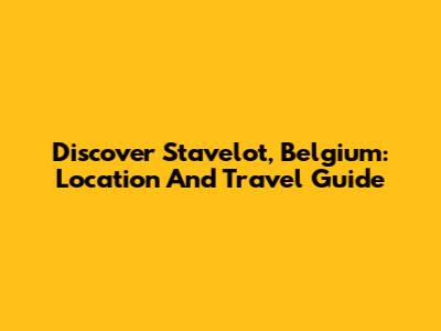 Discover Stavelot, Belgium: Location And Travel Guide