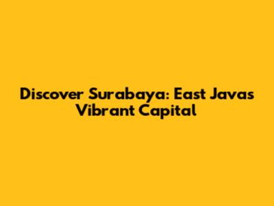 Discover Surabaya: East Java's Vibrant Capital