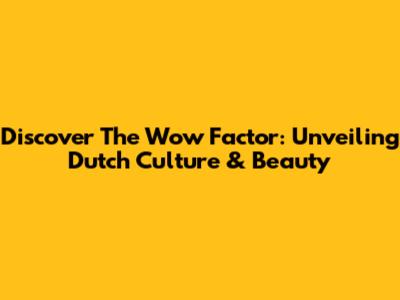 Discover The 'Wow' Factor: Unveiling Dutch Culture & Beauty