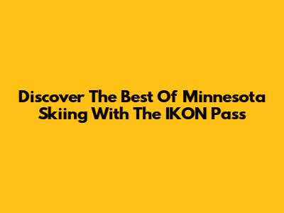 Discover The Best Of Minnesota Skiing With The IKON Pass