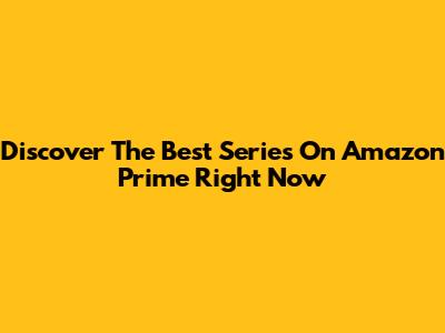 Discover The Best Series On Amazon Prime Right Now