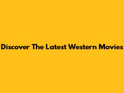 Discover The Latest Western Movies