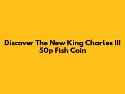 Discover The New King Charles III 50p Fish Coin