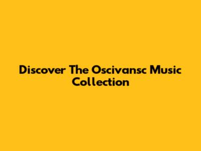 Discover The Oscivansc Music Collection