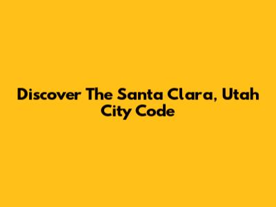 Discover The Santa Clara, Utah City Code