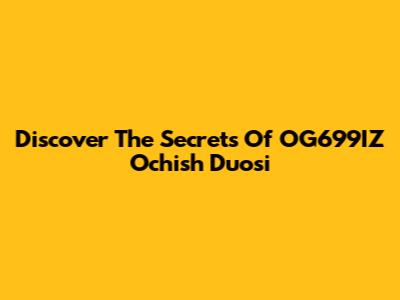 Discover The Secrets Of OG699IZ Ochish Duosi