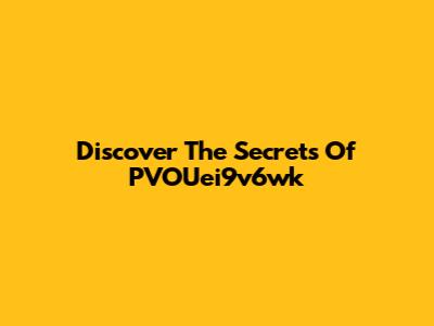 Discover The Secrets Of PVOUei9v6wk