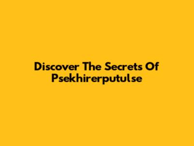 Discover The Secrets Of Psekhirerputulse