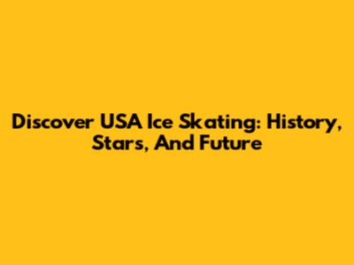 Discover USA Ice Skating: History, Stars, And Future