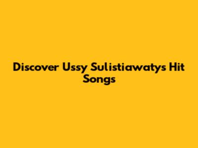 Discover Ussy Sulistiawaty's Hit Songs