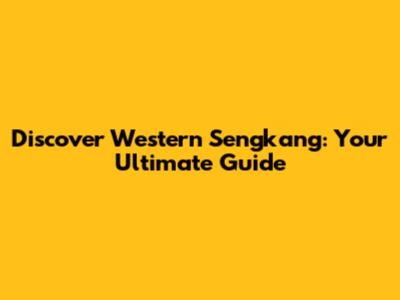 Discover Western Sengkang: Your Ultimate Guide