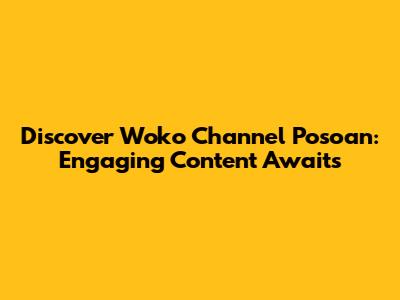 Discover Woko Channel Posoan: Engaging Content Awaits