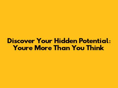 Discover Your Hidden Potential: You're More Than You Think