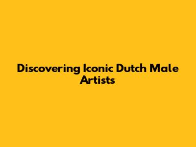 Discovering Iconic Dutch Male Artists