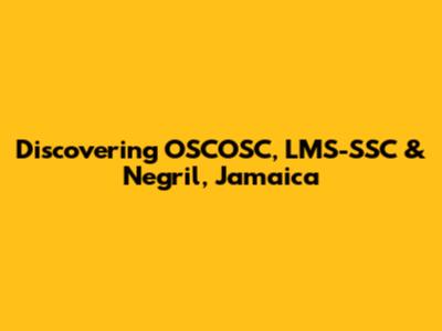 Discovering OSCOSC, LMS-SSC & Negril, Jamaica
